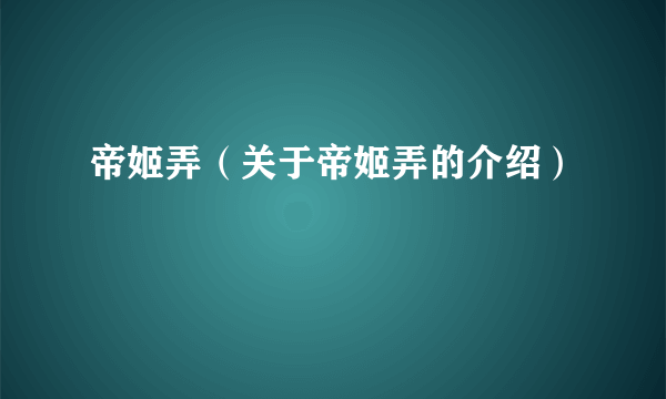 帝姬弄（关于帝姬弄的介绍）