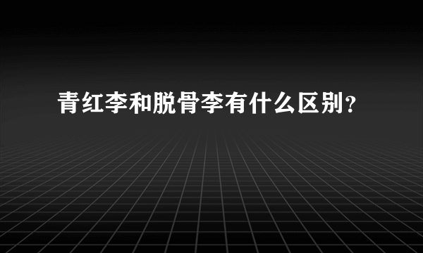 青红李和脱骨李有什么区别？