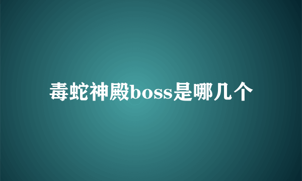 毒蛇神殿boss是哪几个