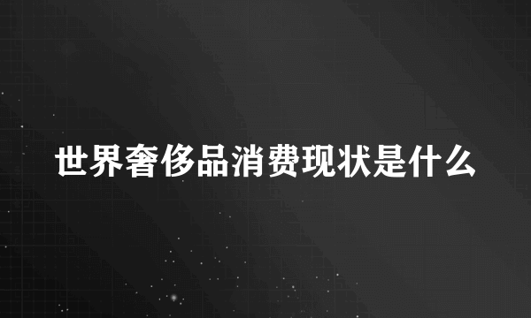 世界奢侈品消费现状是什么