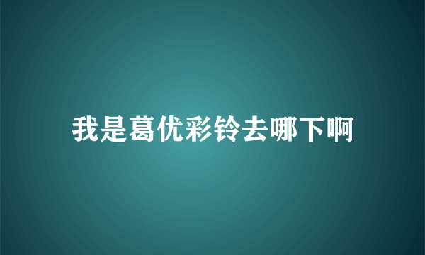 我是葛优彩铃去哪下啊