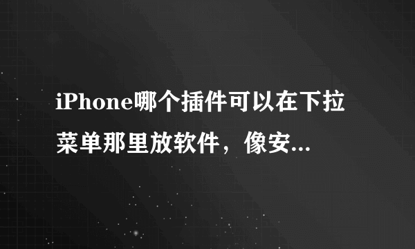 iPhone哪个插件可以在下拉菜单那里放软件，像安卓那样的
