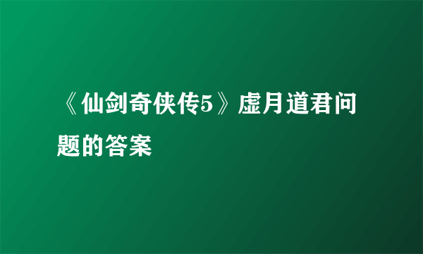 《仙剑奇侠传5》虚月道君问题的答案
