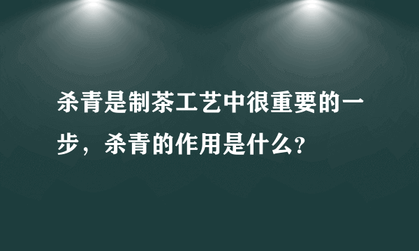 杀青是制茶工艺中很重要的一步，杀青的作用是什么？
