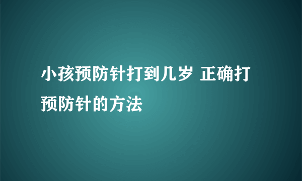 小孩预防针打到几岁 正确打预防针的方法