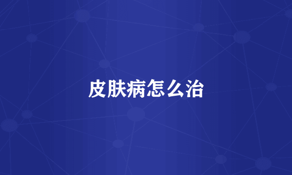 皮肤病怎么治