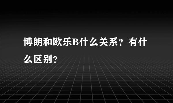 博朗和欧乐B什么关系？有什么区别？