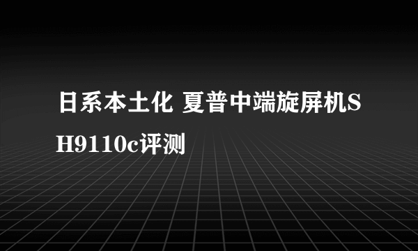 日系本土化 夏普中端旋屏机SH9110c评测