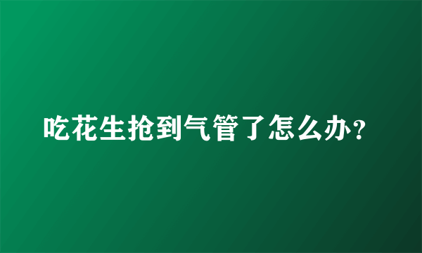吃花生抢到气管了怎么办？