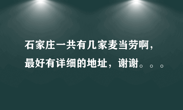 石家庄一共有几家麦当劳啊，最好有详细的地址，谢谢。。。