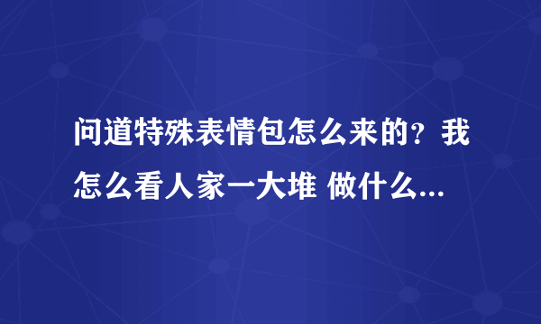 问道特殊表情包怎么来的？我怎么看人家一大堆 做什么任务得？