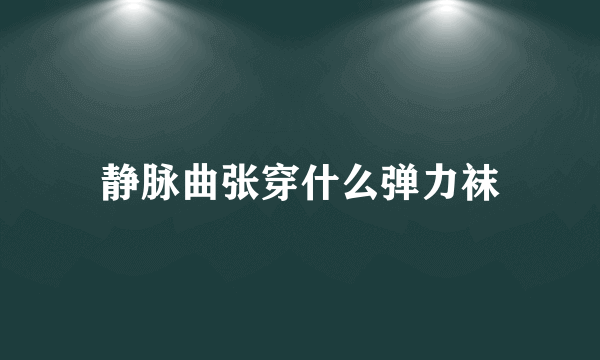 静脉曲张穿什么弹力袜