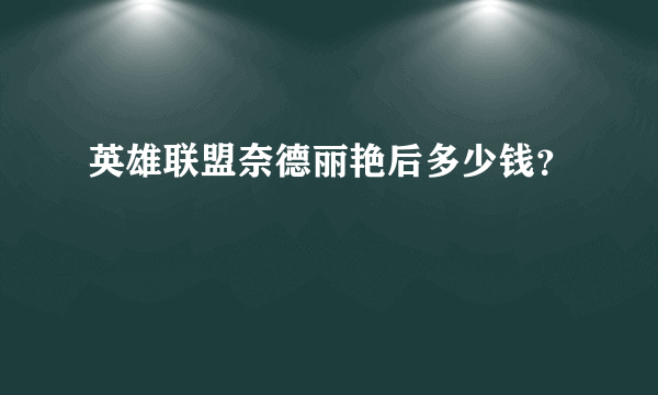 英雄联盟奈德丽艳后多少钱？