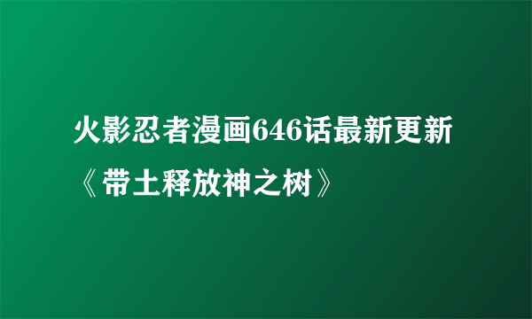 火影忍者漫画646话最新更新《带土释放神之树》