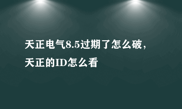 天正电气8.5过期了怎么破，天正的ID怎么看