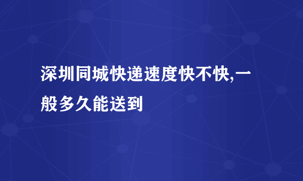 深圳同城快递速度快不快,一般多久能送到