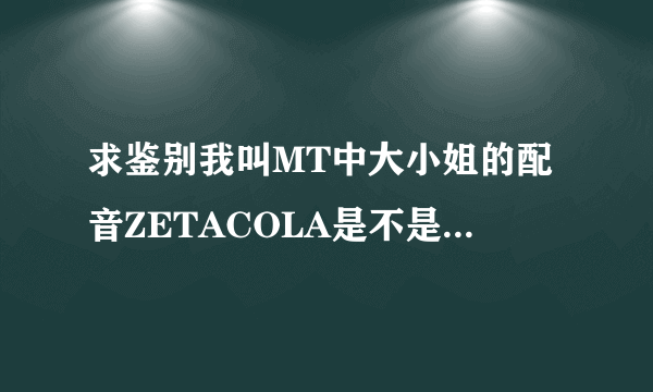 求鉴别我叫MT中大小姐的配音ZETACOLA是不是这张照片