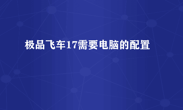 极品飞车17需要电脑的配置