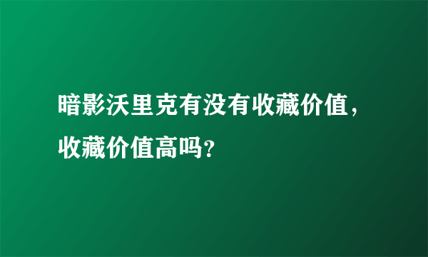 暗影沃里克有没有收藏价值，收藏价值高吗？