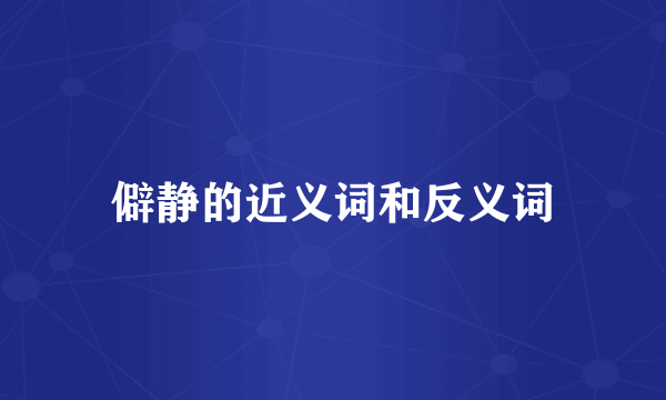 僻静的近义词和反义词