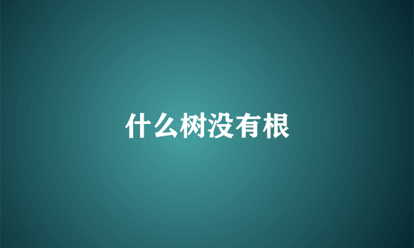 什么树没有根