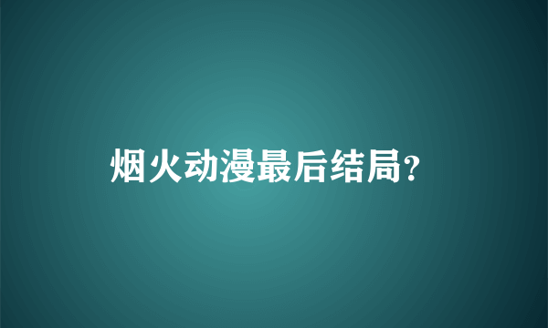 烟火动漫最后结局？