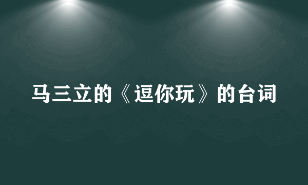 马三立的《逗你玩》的台词