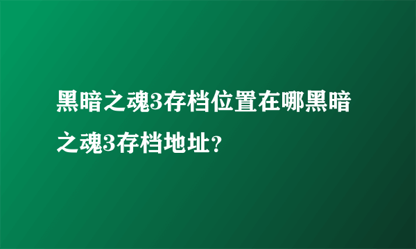黑暗之魂3存档位置在哪黑暗之魂3存档地址？