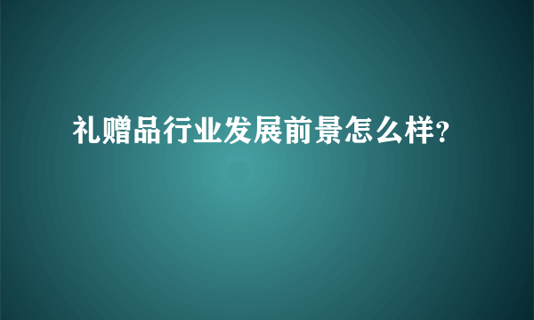 礼赠品行业发展前景怎么样？