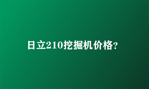 日立210挖掘机价格？