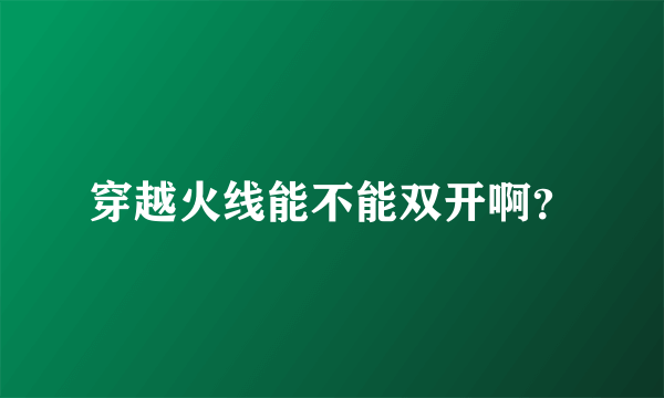 穿越火线能不能双开啊？