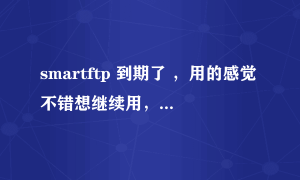 smartftp 到期了 ，用的感觉不错想继续用，怎么办呢