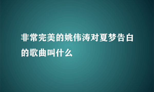 非常完美的姚伟涛对夏梦告白的歌曲叫什么