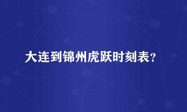 大连到锦州虎跃时刻表？