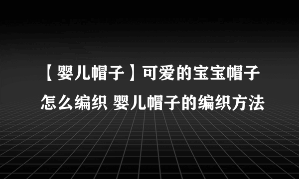 【婴儿帽子】可爱的宝宝帽子怎么编织 婴儿帽子的编织方法