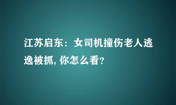 江苏启东：女司机撞伤老人逃逸被抓, 你怎么看？