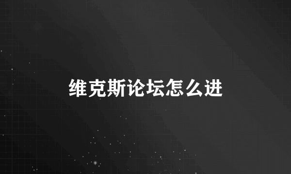 维克斯论坛怎么进