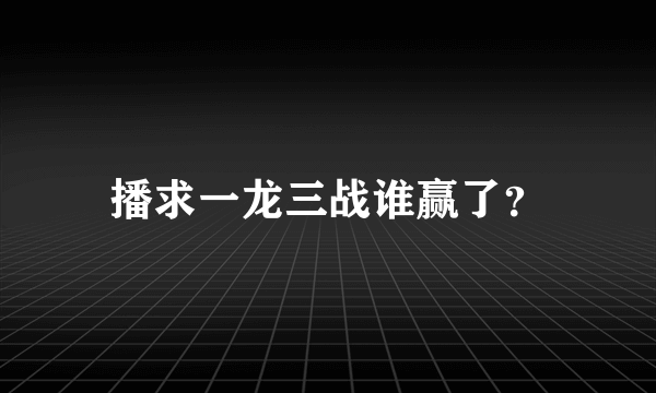 播求一龙三战谁赢了？