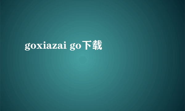 goxiazai go下载