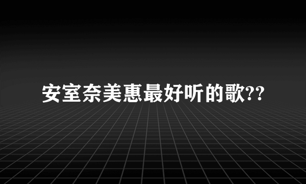 安室奈美惠最好听的歌??