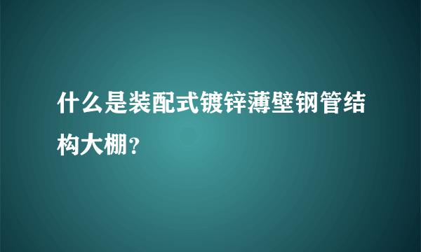 什么是装配式镀锌薄壁钢管结构大棚？