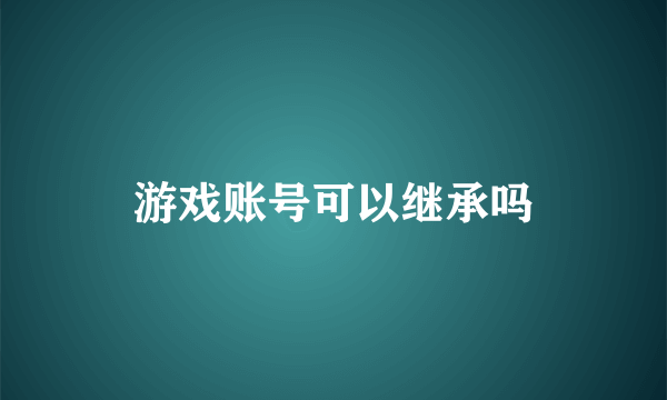 游戏账号可以继承吗
