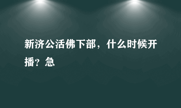 新济公活佛下部，什么时候开播？急