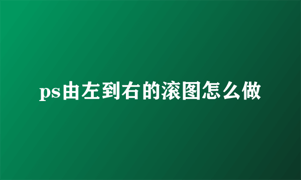 ps由左到右的滚图怎么做