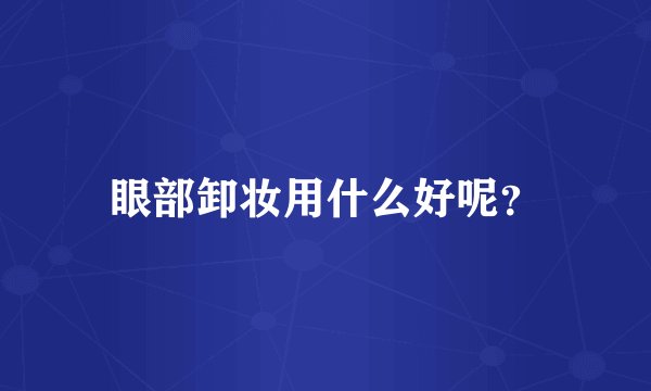 眼部卸妆用什么好呢？