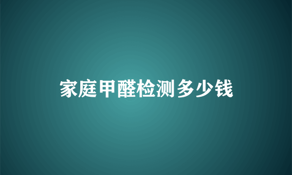 家庭甲醛检测多少钱