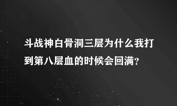 斗战神白骨洞三层为什么我打到第八层血的时候会回满？
