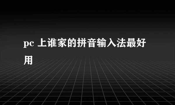 pc 上谁家的拼音输入法最好用