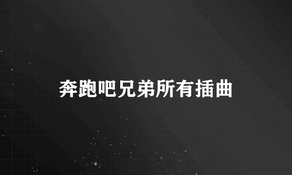 奔跑吧兄弟所有插曲