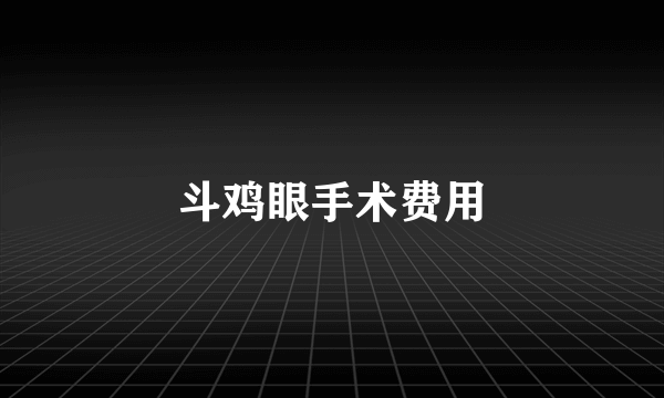 斗鸡眼手术费用